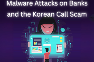 Navigating the Storm: The Rising Tide of Malware Attacks on Banks and the Korean Call Scam Menace